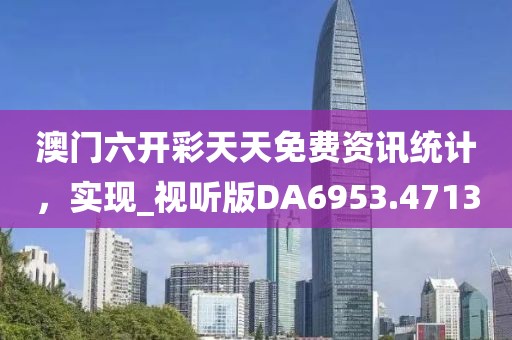 澳門六開彩天天免費資訊統計，實現_視聽版DA6953.4713