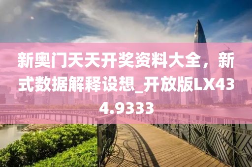新奧門天天開獎資料大全，新式數據解釋設想_開放版LX434.9333