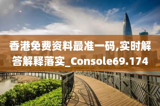香港免費資料最準一碼,實時解答解釋落實_Console69.174