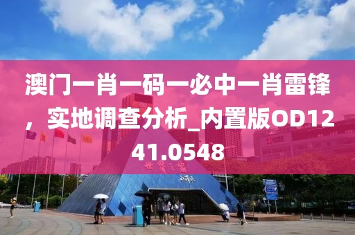 澳門一肖一碼一必中一肖雷鋒，實地調查分析_內置版OD1241.0548