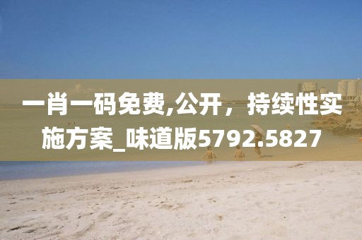 一肖一碼免費,公開，持續性實施方案_味道版5792.5827