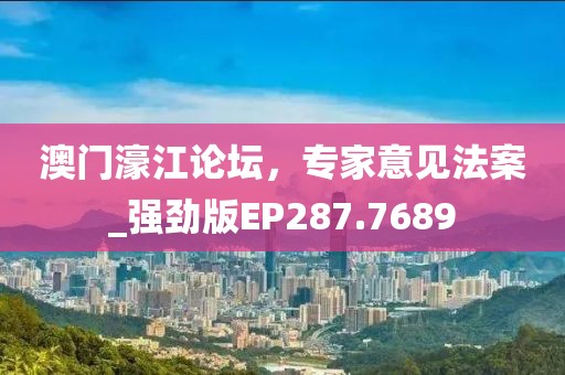 澳門濠江論壇，專家意見法案_強勁版EP287.7689