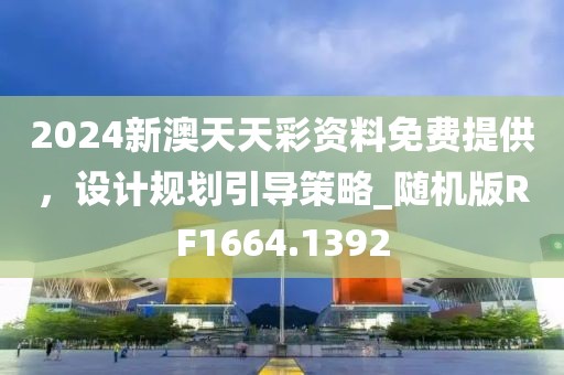 2024新澳天天彩資料免費提供，設計規劃引導策略_隨機版RF1664.1392