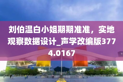 劉伯溫白小姐期期準準，實地觀察數據設計_聲學改編版3774.0167