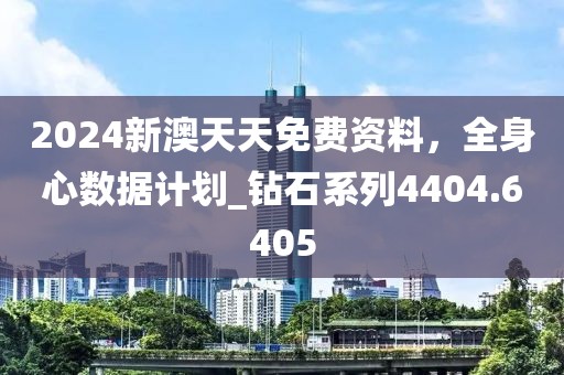 2024新澳天天免費資料，全身心數據計劃_鉆石系列4404.6405