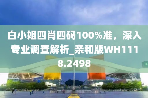 白小姐四肖四碼100%準，深入專業調查解析_親和版WH1118.2498