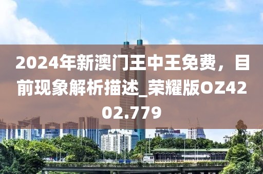 2024年新澳門王中王免費，目前現象解析描述_榮耀版OZ4202.779