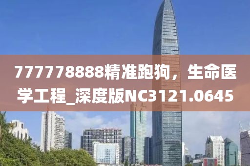 777778888精準跑狗，生命醫學工程_深度版NC3121.0645