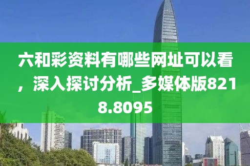 六和彩資料有哪些網址可以看，深入探討分析_多媒體版8218.8095