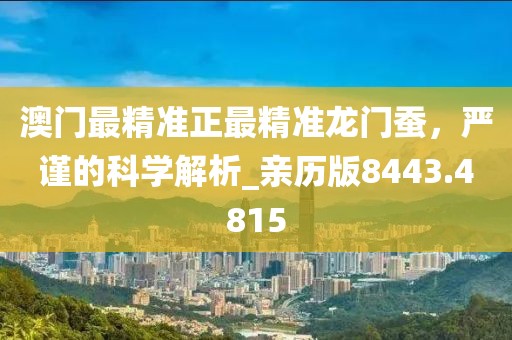 澳門最精準正最精準龍門蠶，嚴謹的科學解析_親歷版8443.4815