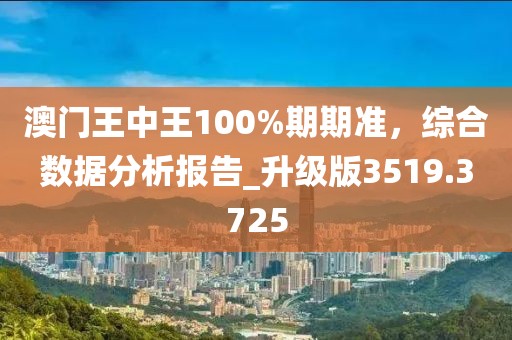 澳門王中王100%期期準，綜合數據分析報告_升級版3519.3725