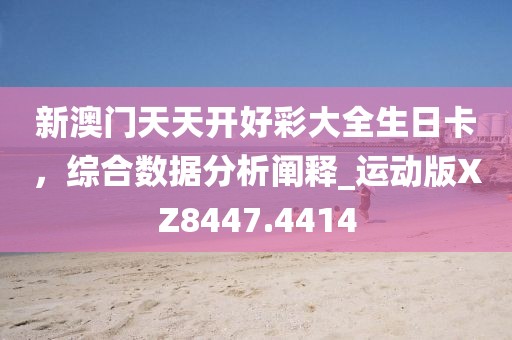 新澳門天天開好彩大全生日卡，綜合數據分析闡釋_運動版XZ8447.4414