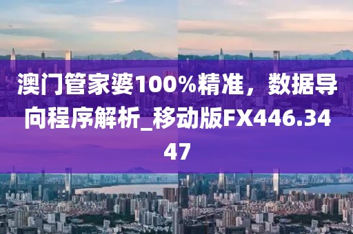 澳門管家婆100%精準，數據導向程序解析_移動版FX446.3447