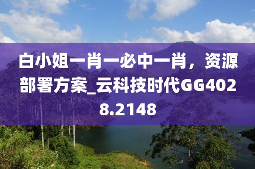 白小姐一肖一必中一肖，資源部署方案_云科技時代GG4028.2148