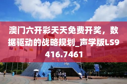 澳門六開彩天天免費開獎，數據驅動的戰略規劃_聲學版LS9416.7461