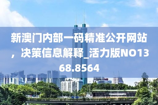新澳門內部一碼精準公開網站，決策信息解釋_活力版NO1368.8564