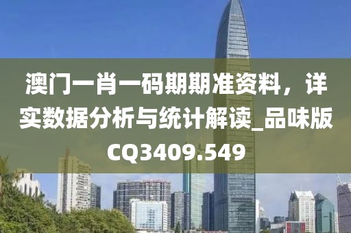 澳門一肖一碼期期準資料，詳實數據分析與統計解讀_品味版CQ3409.549