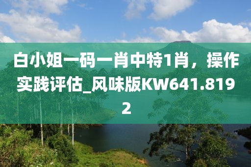 白小姐一碼一肖中特1肖，操作實踐評估_風味版KW641.8192