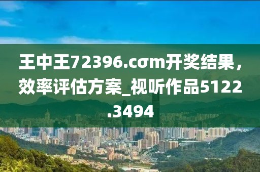 王中王72396.cσm開獎結果，效率評估方案_視聽作品5122.3494