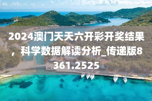 2024澳門天天六開彩開獎結果，科學數據解讀分析_傳遞版8361.2525