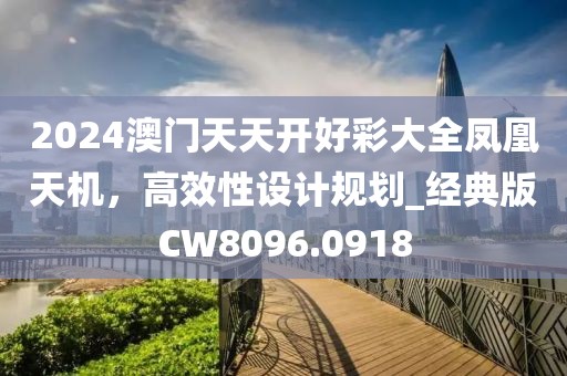2024澳門天天開好彩大全鳳凰天機，高效性設計規劃_經典版CW8096.0918