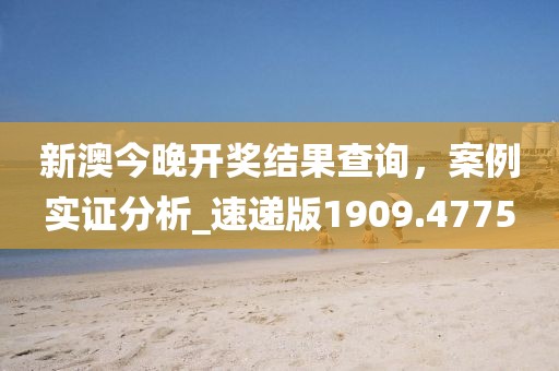 新澳今晚開獎結果查詢，案例實證分析_速遞版1909.4775