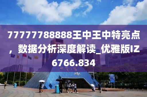 77777788888王中王中特亮點，數據分析深度解讀_優雅版IZ6766.834