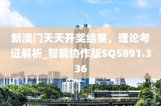 新澳門天天開獎結果，理論考證解析_智能協作版SQ5891.336