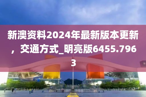 新澳資料2024年最新版本更新，交通方式_明亮版6455.7963