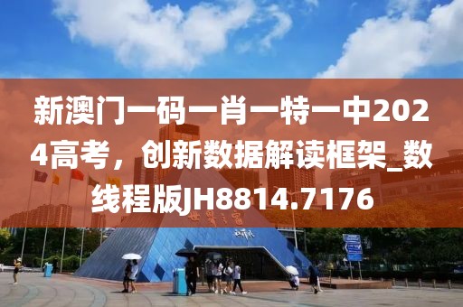 新澳門一碼一肖一特一中2024高考，創新數據解讀框架_數線程版JH8814.7176