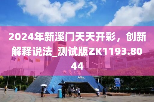 2024年新溪門天天開彩，創新解釋說法_測試版ZK1193.8044
