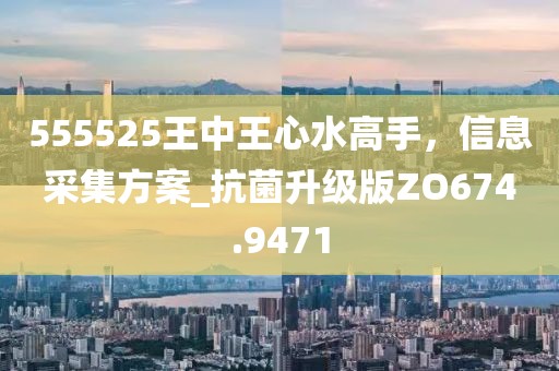 555525王中王心水高手，信息采集方案_抗菌升級版ZO674.9471