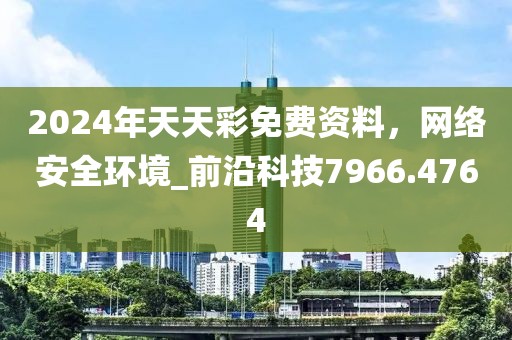 2024年天天彩免費資料，網絡安全環境_前沿科技7966.4764