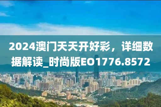 2024澳門天天開好彩，詳細數據解讀_時尚版EO1776.8572