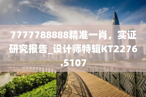7777788888精準一肖，實證研究報告_設計師特輯KT2276.5107