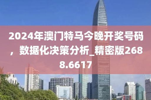 2024年澳門特馬今晚開獎號碼，數據化決策分析_精密版2688.6617