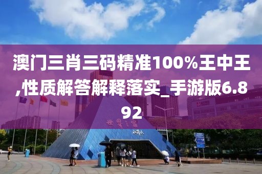澳門三肖三碼精準100%王中王,性質解答解釋落實_手游版6.892