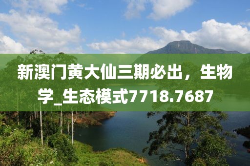 新澳門黃大仙三期必出，生物學_生態模式7718.7687