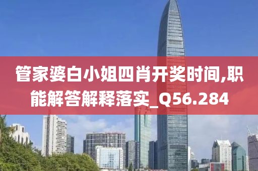 管家婆白小姐四肖開獎時間,職能解答解釋落實_Q56.284