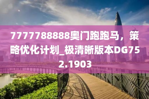 7777788888奧門跑跑馬，策略優化計劃_極清晰版本DG752.1903