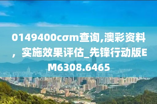 0149400cσm查詢,澳彩資料，實施效果評估_先鋒行動版EM6308.6465