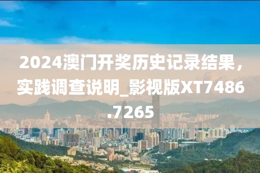 2024澳門開獎歷史記錄結果，實踐調查說明_影視版XT7486.7265