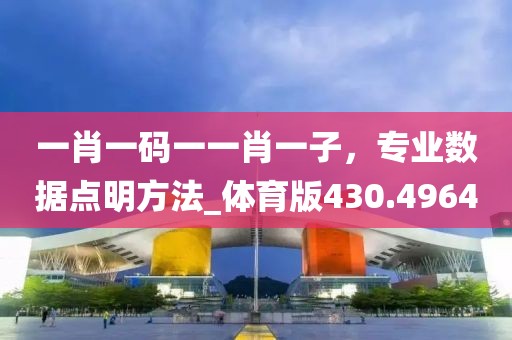 一肖一碼一一肖一子，專業數據點明方法_體育版430.4964