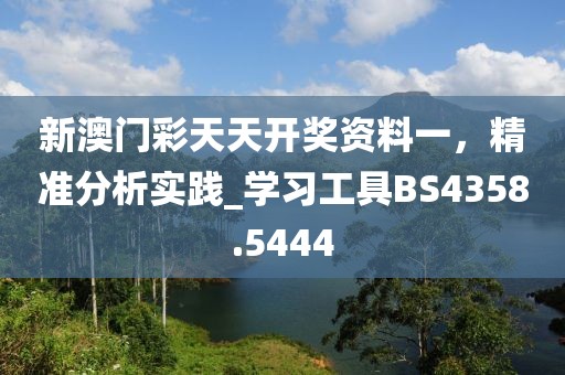 新澳門彩天天開獎資料一，精準分析實踐_學習工具BS4358.5444