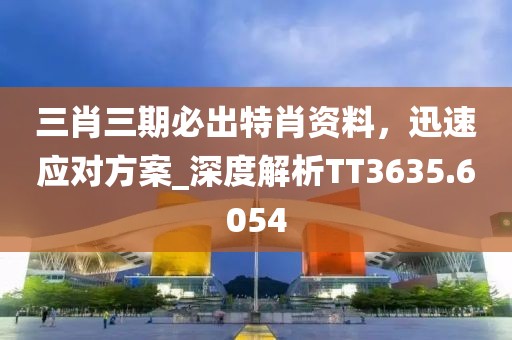 三肖三期必出特肖資料，迅速應對方案_深度解析TT3635.6054