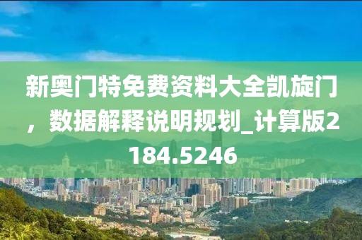新奧門特免費資料大全凱旋門，數據解釋說明規劃_計算版2184.5246