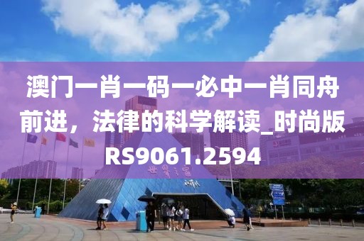 澳門一肖一碼一必中一肖同舟前進，法律的科學解讀_時尚版RS9061.2594