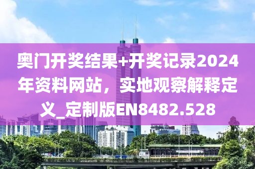 奧門開獎結果+開獎記錄2024年資料網站，實地觀察解釋定義_定制版EN8482.528