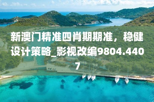 新澳門精準四肖期期準，穩健設計策略_影視改編9804.4407
