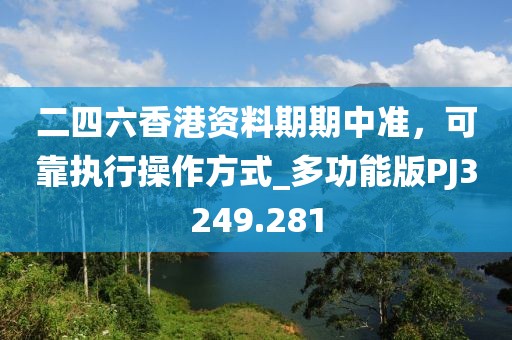 二四六香港資料期期中準，可靠執行操作方式_多功能版PJ3249.281